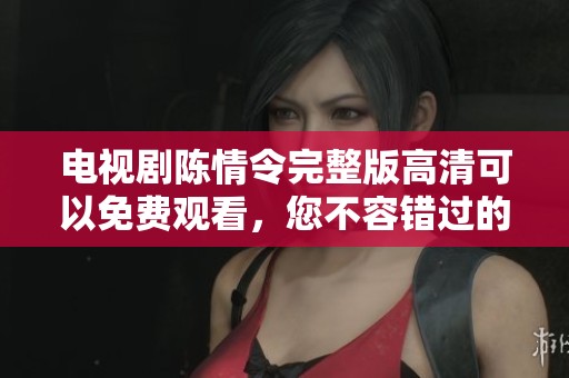 电视剧陈情令完整版高清可以免费观看，您不容错过的精彩内容。