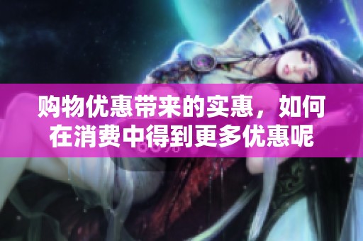 购物优惠带来的实惠，如何在消费中得到更多优惠呢