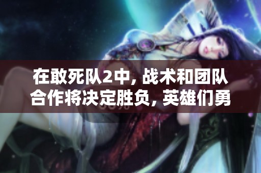 在敢死队2中, 战术和团队合作将决定胜负, 英雄们勇往直前。