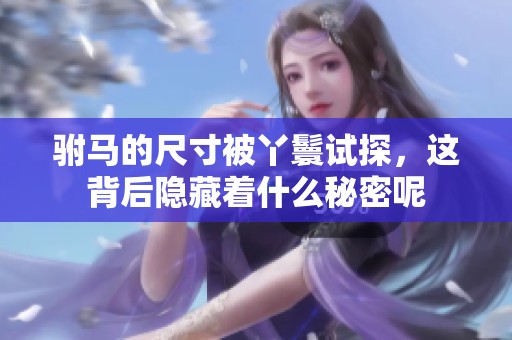 驸马的尺寸被丫鬟试探，这背后隐藏着什么秘密呢