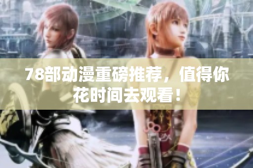 78部动漫重磅推荐，值得你花时间去观看！