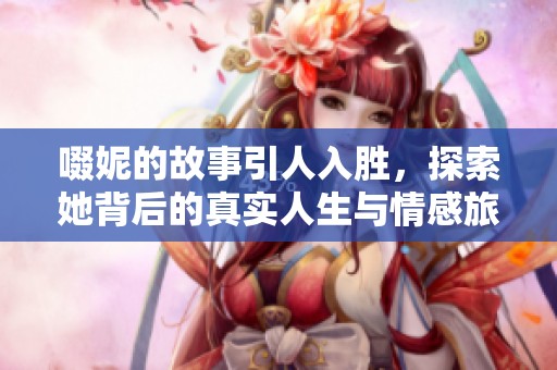 啜妮的故事引人入胜，探索她背后的真实人生与情感旅程