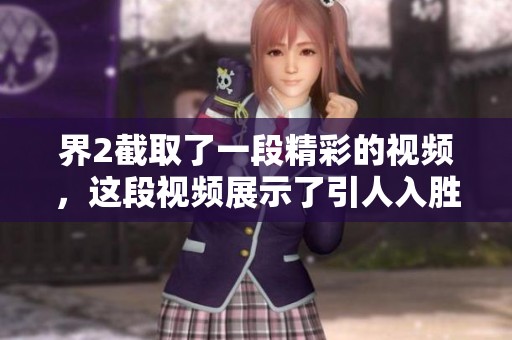 界2截取了一段精彩的视频，这段视频展示了引人入胜的内容。
