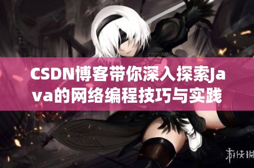CSDN博客带你深入探索J**a的网络编程技巧与实践方法