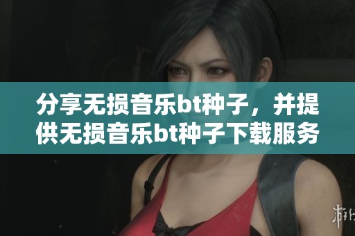 分享无损音乐bt种子，并提供无损音乐bt种子下载服务