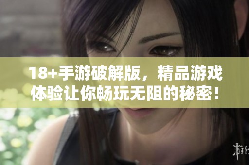 18+手游破解版，精品游戏体验让你畅玩无阻的秘密！