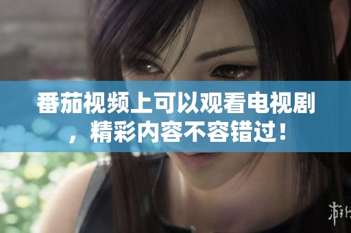 番茄视频上可以观看电视剧，精彩内容不容错过！