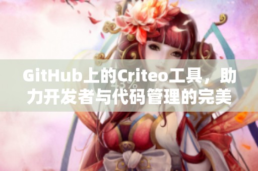 GitHub上的Criteo工具，助力开发者与代码管理的完美结合