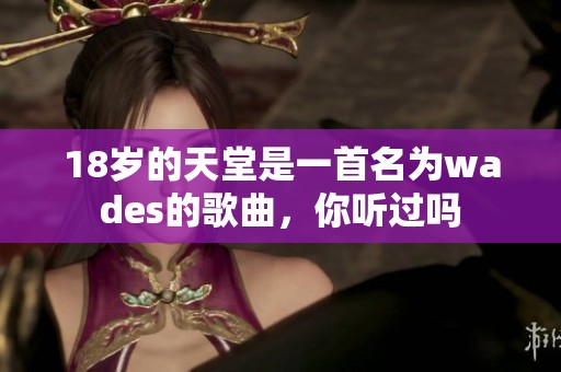 18岁的天堂是一首名为wades的歌曲，你听过吗