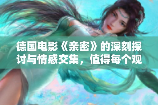 德国电影《亲密》的深刻探讨与情感交集，值得每个观众细细品味与思考