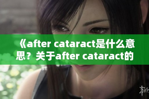 《after cataract是什么意思？关于after cataract的读音与解释》