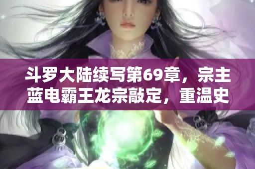 斗罗大陆续写第69章，宗主蓝电霸王龙宗敲定，重温史莱克七怪成神之旅