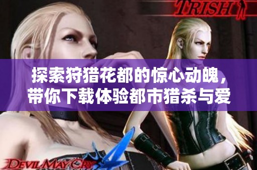 探索狩猎花都的惊心动魄，带你下载体验都市猎杀与爱情交织的故事