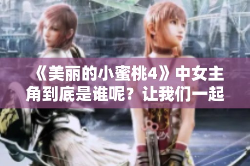《美丽的小蜜桃4》中女主角到底是谁呢？让我们一起揭晓这个谜底吧！