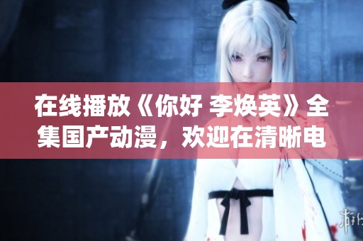 在线播放《你好 李焕英》全集国产动漫，欢迎在清晰电视剧_依依影院观看。