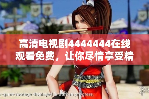 高清电视剧4444444在线观看免费，让你尽情享受精彩内容的无限魅力！