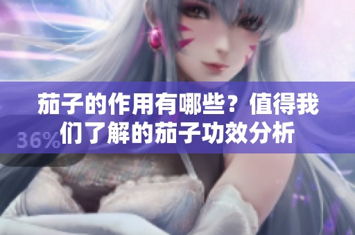 茄子的作用有哪些？值得我们了解的茄子功效分析