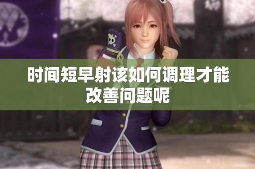 时间短早射该如何调理才能改善问题呢