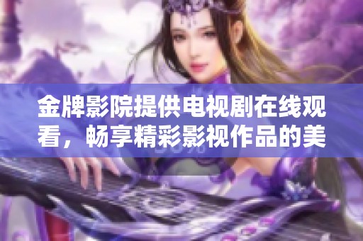 金牌影院提供电视剧在线观看，畅享精彩影视作品的美好时光