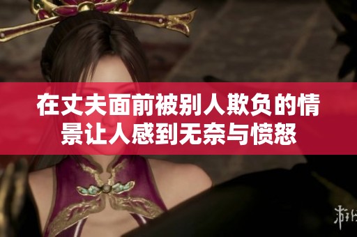 在丈夫面前被别人欺负的情景让人感到无奈与愤怒
