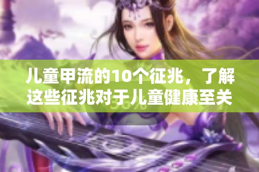 儿童甲流的10个征兆，了解这些征兆对于儿童健康至关重要