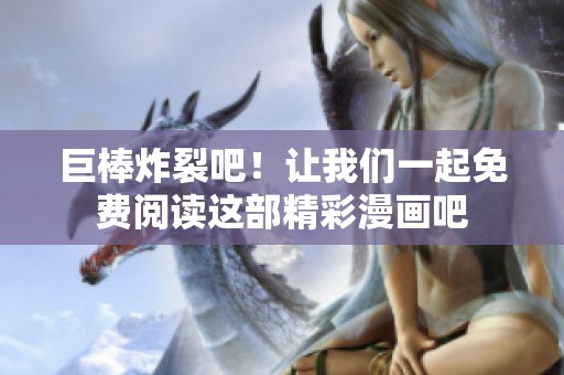 巨棒炸裂吧！让我们一起免费阅读这部精彩漫画吧