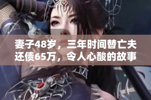 妻子48岁，三年时间替亡夫还债65万，令人心酸的故事引人深思