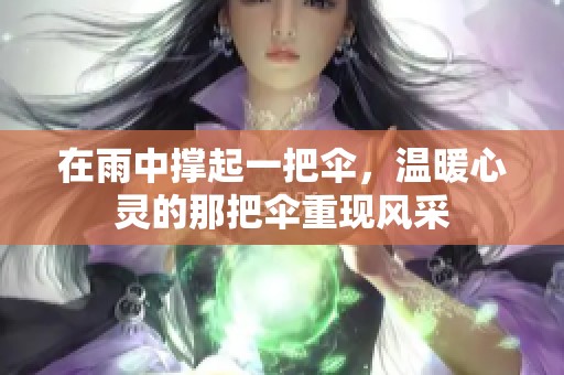在雨中撑起一把伞，温暖心灵的那把伞重现风采