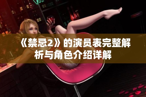 《禁忌2》的演员表完整解析与角色介绍详解