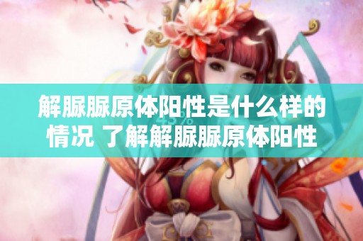 解脲脲原体阳性是什么样的情况 了解解脲脲原体阳性意味着什么