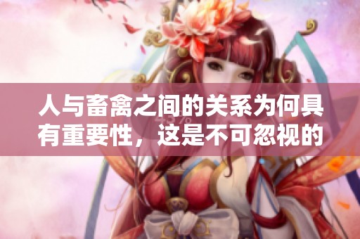 人与畜禽之间的关系为何具有重要性，这是不可忽视的共性关系