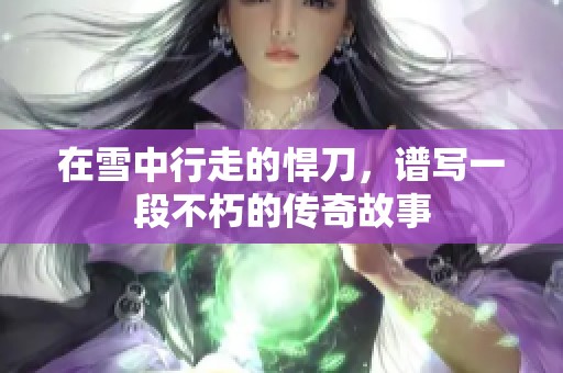 在雪中行走的悍刀，谱写一段不朽的传奇故事