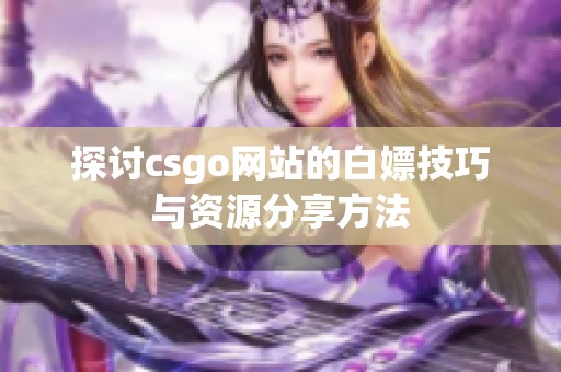 探讨csgo网站的白嫖技巧与资源分享方法