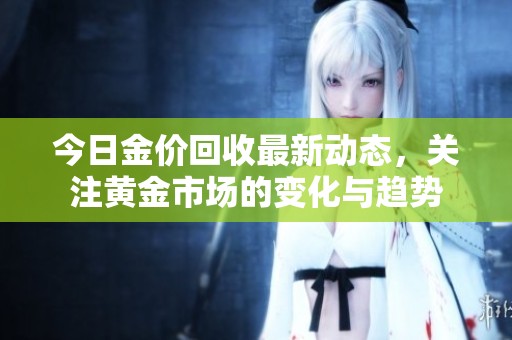 今日金价回收最新动态，关注黄金市场的变化与趋势