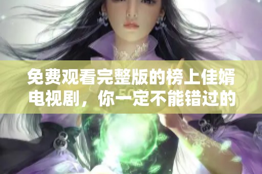 免费观看完整版的榜上佳婿电视剧，你一定不能错过的精彩剧情