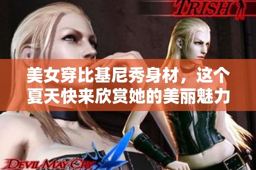 美女穿比基尼秀身材，这个夏天快来欣赏她的美丽魅力！