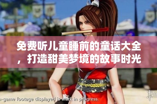 免费听儿童睡前的童话大全，打造甜美梦境的故事时光