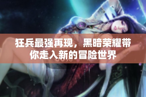狂兵最强再现，黑暗荣耀带你走入新的冒险世界
