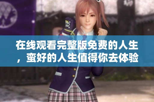 在线观看完整版免费的人生，蛮好的人生值得你去体验