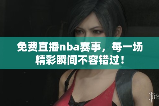 免费直播nba赛事，每一场精彩瞬间不容错过！