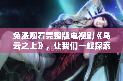 免费观看完整版电视剧《乌云之上》，让我们一起探索精彩剧情！