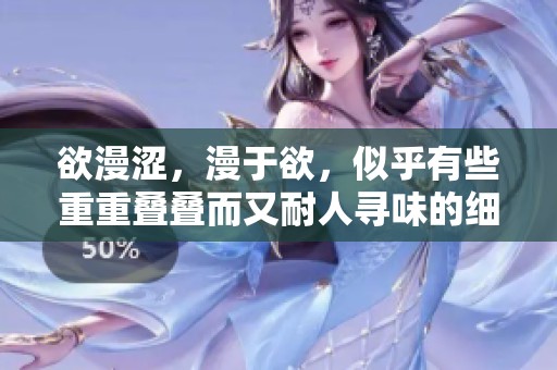 欲漫涩，漫于欲，似乎有些重重叠叠而又耐人寻味的细腻情感。