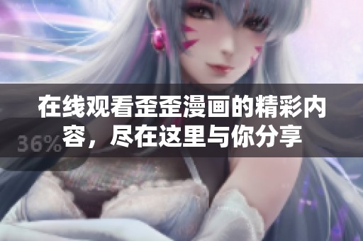 在线观看歪歪漫画的精彩内容，尽在这里与你分享