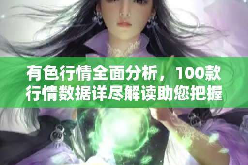 有色行情全面分析，100款行情数据详尽解读助您把握市场动态