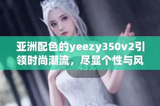 亚洲配色的yeezy350v2引领时尚潮流，尽显个性与风格魅力