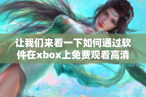 让我们来看一下如何通过软件在xbox上免费观看高清视频，尽享娱乐体验。