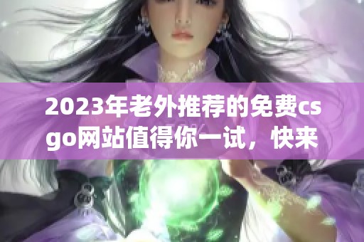 2023年老外推荐的免费csgo网站值得你一试，快来看看吧！