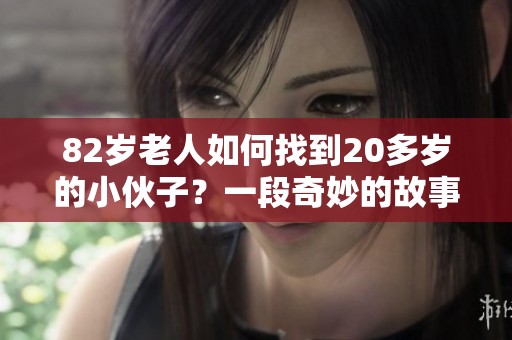 82岁老人如何找到20多岁的小伙子？一段奇妙的故事揭示了什么。