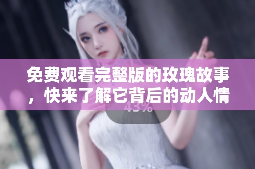 免费观看完整版的玫瑰故事，快来了解它背后的动人情节！