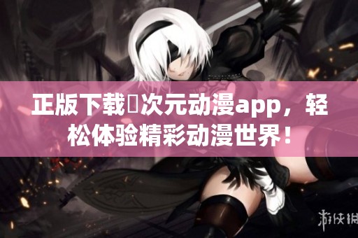 正版下载囧次元动漫app，轻松体验精彩动漫世界！